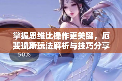 掌握思维比操作更关键，厄斐琉斯玩法解析与技巧分享