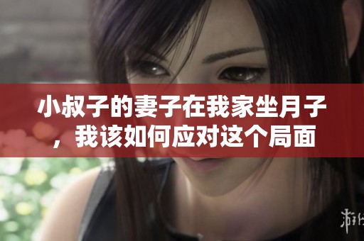 小叔子的妻子在我家坐月子，我该如何应对这个局面