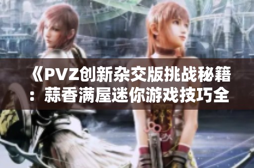 《PVZ创新杂交版挑战秘籍：蒜香满屋迷你游戏技巧全揭秘》