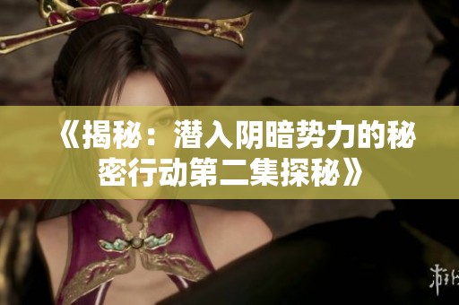 《揭秘：潜入阴暗势力的秘密行动第二集探秘》