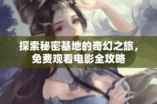 探索秘密基地的奇幻之旅，免费观看电影全攻略