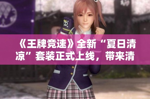 《王牌竞速》全新“夏日清凉”套装正式上线，带来清爽体验