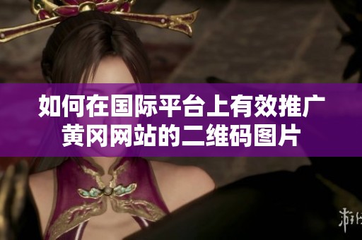 如何在国际平台上有效推广黄冈网站的二维码图片