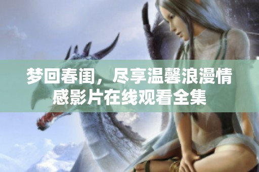 梦回春闺，尽享温馨浪漫情感影片在线观看全集