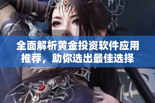 全面解析黄金投资软件应用推荐，助你选出最佳选择