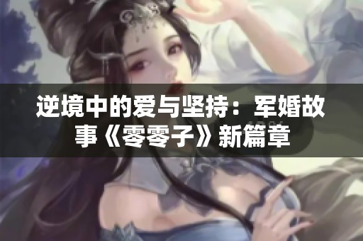 逆境中的爱与坚持：军婚故事《零零子》新篇章