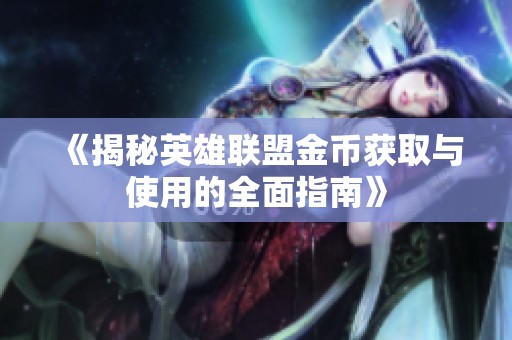 《揭秘英雄联盟金币获取与使用的全面指南》