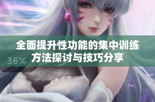 全面提升性功能的集中训练方法探讨与技巧分享