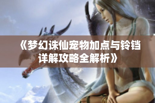 《梦幻诛仙宠物加点与铃铛详解攻略全解析》