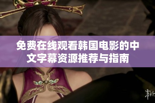 免费在线观看韩国电影的中文字幕资源推荐与指南