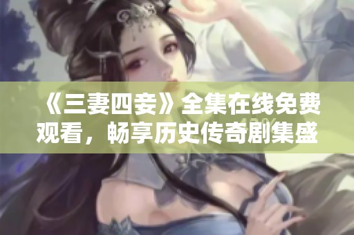 《三妻四妾》全集在线免费观看，畅享历史传奇剧集盛宴