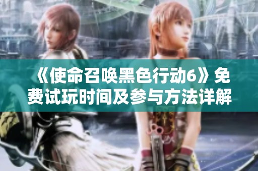 《使命召唤黑色行动6》免费试玩时间及参与方法详解