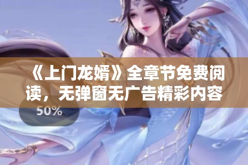 《上门龙婿》全章节免费阅读，无弹窗无广告精彩内容尽在掌握