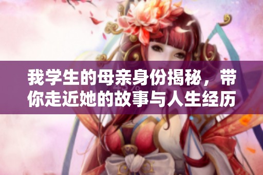 我学生的母亲身份揭秘，带你走近她的故事与人生经历