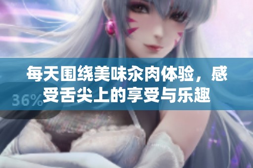每天围绕美味汆肉体验，感受舌尖上的享受与乐趣
