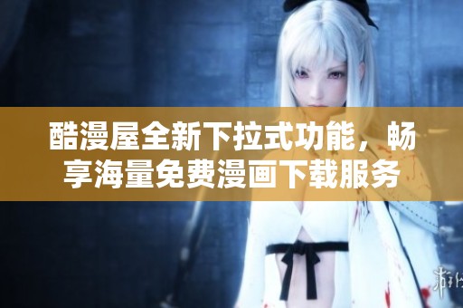 酷漫屋全新下拉式功能，畅享海量免费漫画下载服务