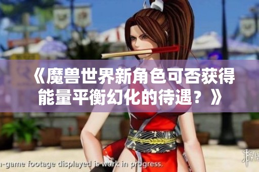 《魔兽世界新角色可否获得能量平衡幻化的待遇？》