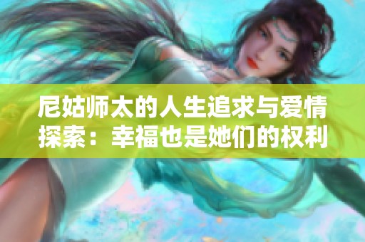 尼姑师太的人生追求与爱情探索：幸福也是她们的权利