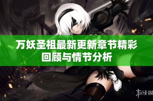万妖圣祖最新更新章节精彩回顾与情节分析