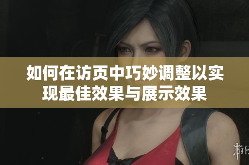 如何在访页中巧妙调整以实现最佳效果与展示效果
