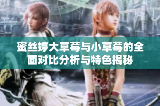 蜜丝婷大草莓与小草莓的全面对比分析与特色揭秘