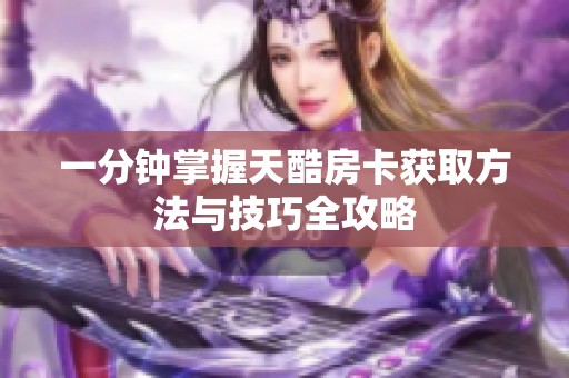 一分钟掌握天酷房卡获取方法与技巧全攻略