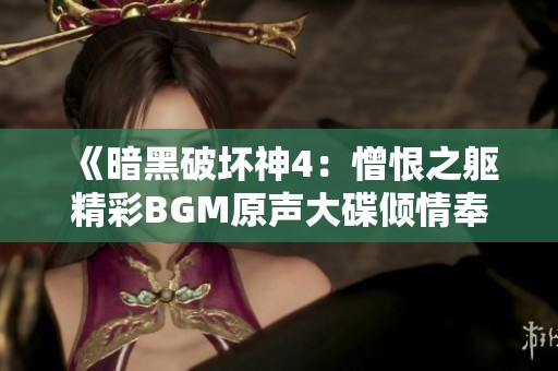 《暗黑破坏神4：憎恨之躯精彩BGM原声大碟倾情奉献》