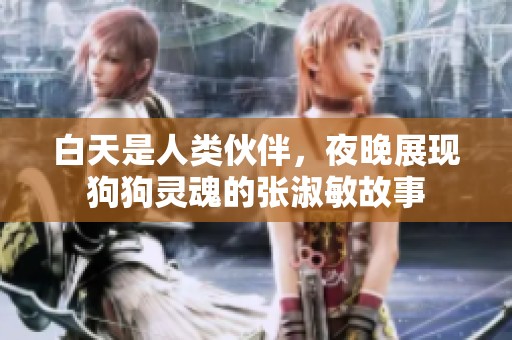 白天是人类伙伴，夜晚展现狗狗灵魂的张淑敏故事