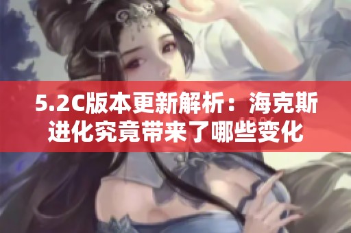 5.2C版本更新解析：海克斯进化究竟带来了哪些变化