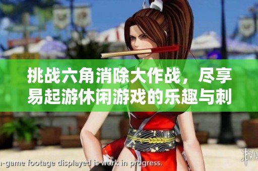 挑战六角消除大作战，尽享易起游休闲游戏的乐趣与刺激