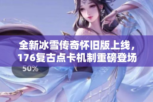 全新冰雪传奇怀旧版上线，176复古点卡机制重磅登场