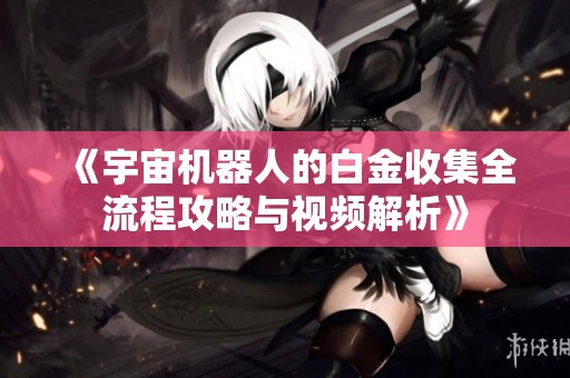 《宇宙机器人的白金收集全流程攻略与视频解析》