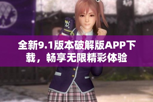 全新9.1版本破解版APP下载，畅享无限精彩体验