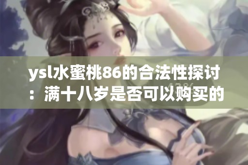ysl水蜜桃86的合法性探讨：满十八岁是否可以购买的分析