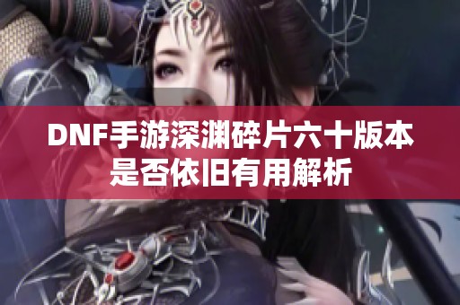 DNF手游深渊碎片六十版本是否依旧有用解析