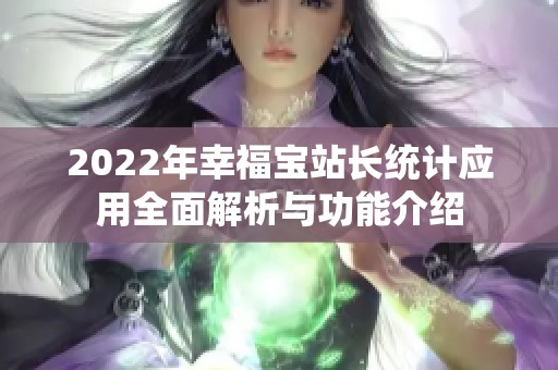 2022年幸福宝站长统计应用全面解析与功能介绍