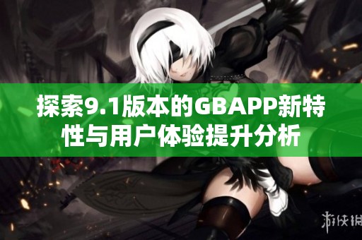 探索9.1版本的GBAPP新特性与用户体验提升分析