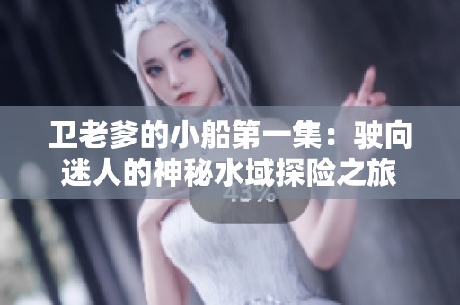卫老爹的小船第一集：驶向迷人的神秘水域探险之旅