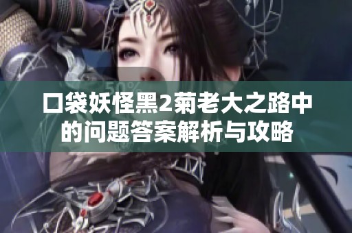 口袋妖怪黑2菊老大之路中的问题答案解析与攻略