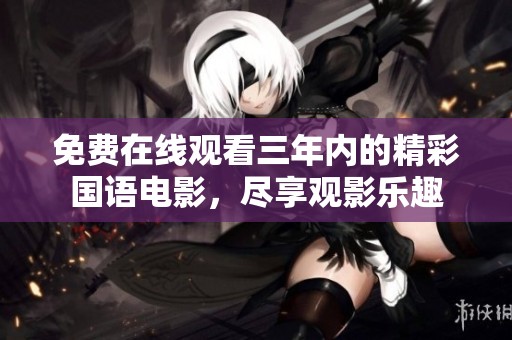 免费在线观看三年内的精彩国语电影，尽享观影乐趣