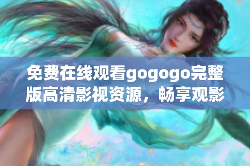 免费在线观看gogogo完整版高清影视资源，畅享观影乐趣