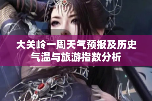 大关岭一周天气预报及历史气温与旅游指数分析