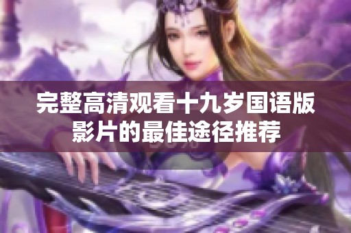 完整高清观看十九岁国语版影片的最佳途径推荐