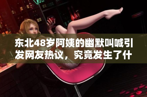 东北48岁阿姨的幽默叫喊引发网友热议，究竟发生了什么？