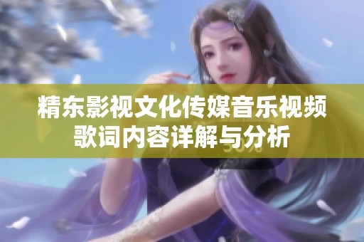 精东影视文化传媒音乐视频歌词内容详解与分析