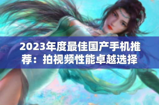 2023年度最佳国产手机推荐：拍视频性能卓越选择