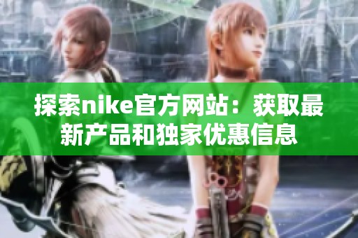 探索nike官方网站：获取最新产品和独家优惠信息