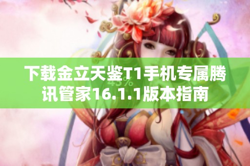 下载金立天鉴T1手机专属腾讯管家16.1.1版本指南