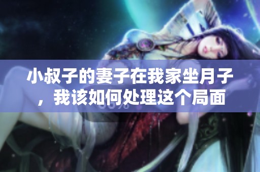 小叔子的妻子在我家坐月子，我该如何处理这个局面