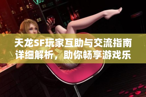 天龙SF玩家互助与交流指南详细解析，助你畅享游戏乐趣！